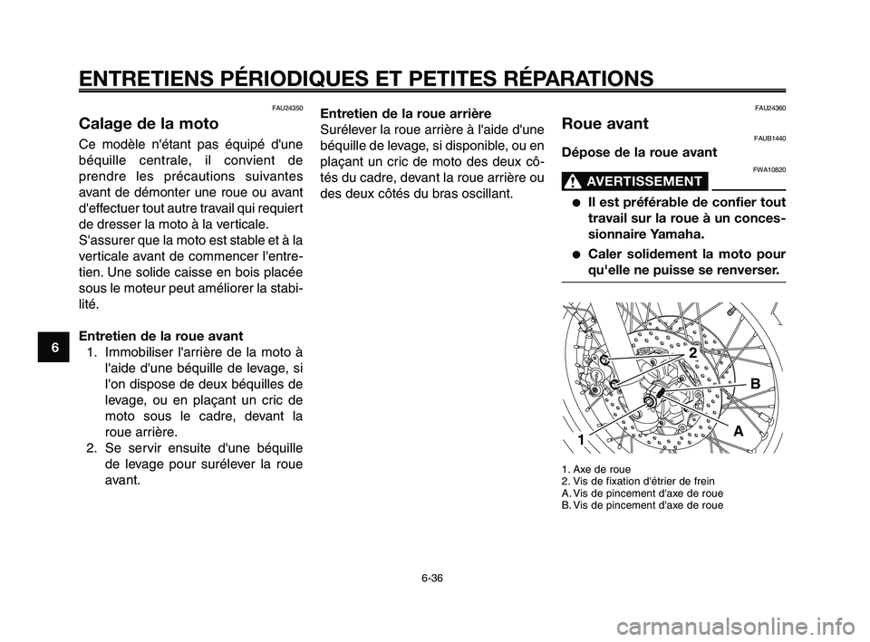 YAMAHA XT660Z 2010 Notices Demploi (in French) ENTRETIENS PÉRIODIQUES ET PETITES RÉPARATIONS
6-36
1
2
3
4
5
6
7
8
9
10
FAU24350
Calage de la moto
Ce modèle nétant pas équipé dune
béquille centrale, il convient de
prendre les précautions YAMAHA XT660Z 2010 Notices Demploi (in French) ENTRETIENS PÉRIODIQUES ET PETITES RÉPARATIONS
6-36
1
2
3
4
5
6
7
8
9
10
FAU24350
Calage de la moto
Ce modèle nétant pas équipé dune
béquille centrale, il convient de
prendre les précautions