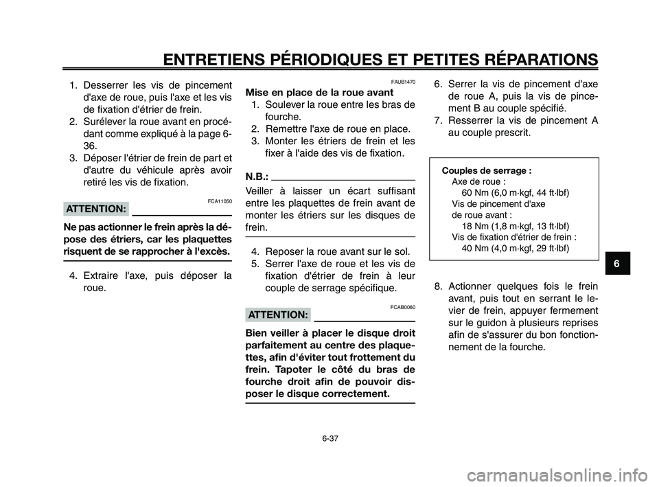 YAMAHA XT660Z 2010 Notices Demploi (in French) 1
2
3
4
5
6
7
8
9
10
ENTRETIENS PÉRIODIQUES ET PETITES RÉPARATIONS
6-37
FAUB1470
Mise en place de la roue avant
1. Soulever la roue entre les bras de
fourche.
2. Remettre laxe de roue en place.
3. YAMAHA XT660Z 2010 Notices Demploi (in French) 1
2
3
4
5
6
7
8
9
10
ENTRETIENS PÉRIODIQUES ET PETITES RÉPARATIONS
6-37
FAUB1470
Mise en place de la roue avant
1. Soulever la roue entre les bras de
fourche.
2. Remettre laxe de roue en place.
3.
