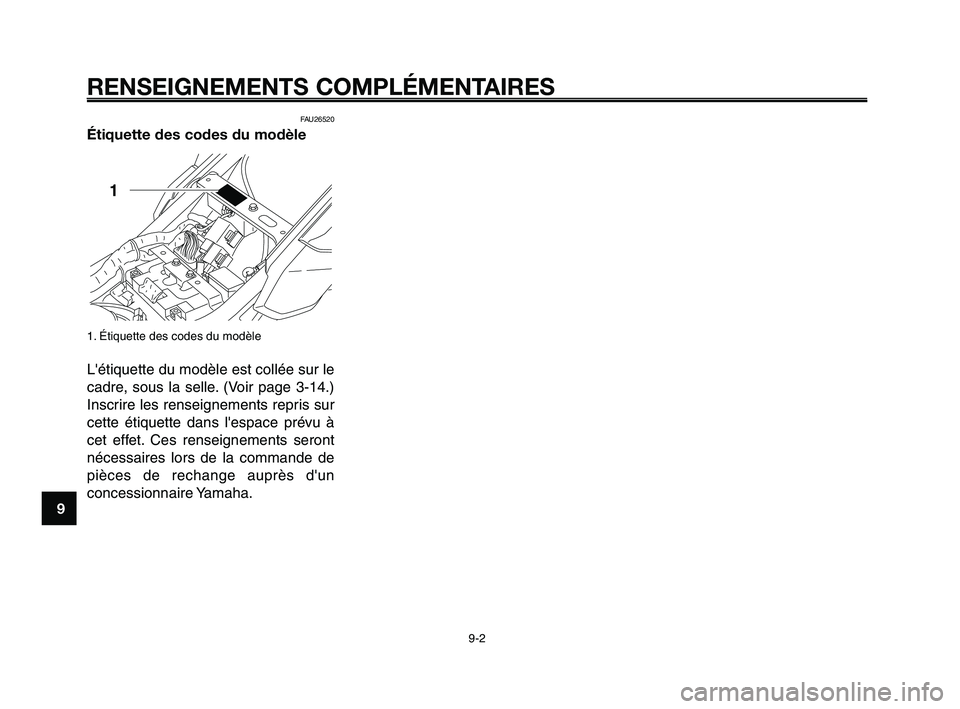 YAMAHA XT660Z 2010 Notices Demploi (in French) RENSEIGNEMENTS COMPLÉMENTAIRES
9-2
1
2
3
4
5
6
7
8
9
10
FAU26520
Étiquette des codes du modèle
1. Étiquette des codes du modèle
Létiquette du modèle est collée sur le
cadre, sous la selle. YAMAHA XT660Z 2010 Notices Demploi (in French) RENSEIGNEMENTS COMPLÉMENTAIRES
9-2
1
2
3
4
5
6
7
8
9
10
FAU26520
Étiquette des codes du modèle
1. Étiquette des codes du modèle
Létiquette du modèle est collée sur le
cadre, sous la selle.