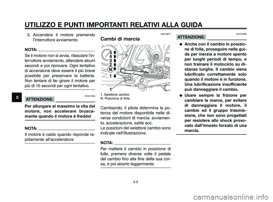 YAMAHA XT660Z 2010 Manuale duso (in Italian) UTILIZZO E PUNTI IMPORTANTI RELATIVI ALLA GUIDA
3. Accendere il motore premendo
l’interruttore avviamento.
NOTA:
Se il motore non si avvia, rilasciare l’in-
terruttore avviamento, attendere alcun YAMAHA XT660Z 2010 Manuale duso (in Italian) UTILIZZO E PUNTI IMPORTANTI RELATIVI ALLA GUIDA
3. Accendere il motore premendo
l’interruttore avviamento.
NOTA:
Se il motore non si avvia, rilasciare l’in-
terruttore avviamento, attendere alcun