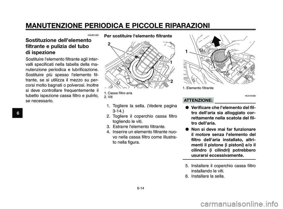 YAMAHA XT660Z 2010 Manuale duso (in Italian) MANUTENZIONE PERIODICA E PICCOLE RIPARAZIONI
HAUB1480
Sostituzione dell'elemento
filtrante e pulizia del tubo
di ispezione
Sostituire lelemento filtrante agli inter-
valli specificati nella tabe YAMAHA XT660Z 2010 Manuale duso (in Italian) MANUTENZIONE PERIODICA E PICCOLE RIPARAZIONI
HAUB1480
Sostituzione dell'elemento
filtrante e pulizia del tubo
di ispezione
Sostituire lelemento filtrante agli inter-
valli specificati nella tabe