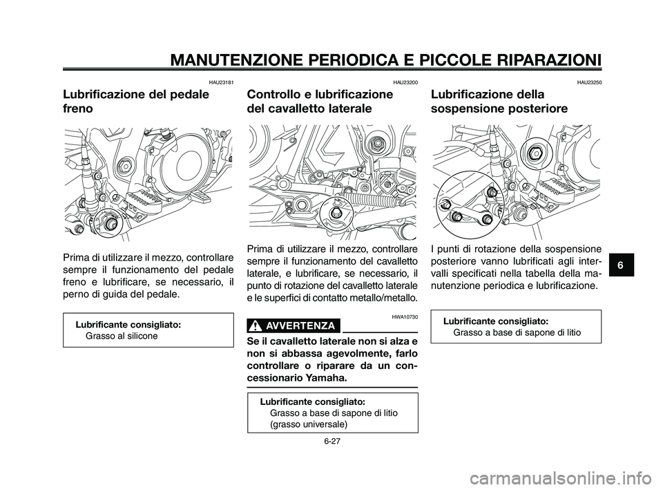YAMAHA XT660Z 2010  Manuale duso (in Italian) 1
2
3
4
5
6
7
8
9
10
MANUTENZIONE PERIODICA E PICCOLE RIPARAZIONI
HAU23181
Lubrificazione del pedale
freno
Prima di utilizzare il mezzo, controllare
sempre il funzionamento del pedale
freno e lubrific