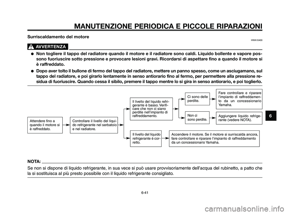 YAMAHA XT660Z 2010 Manuale duso (in Italian) 1
2
3
4
5
6
7
8
9
10
MANUTENZIONE PERIODICA E PICCOLE RIPARAZIONI
6-41
Surriscaldamento del motoreHWA10400
AVVERTENZA0
●Non togliere il tappo del radiatore quando il motore e il radiatore sono caldi YAMAHA XT660Z 2010 Manuale duso (in Italian) 1
2
3
4
5
6
7
8
9
10
MANUTENZIONE PERIODICA E PICCOLE RIPARAZIONI
6-41
Surriscaldamento del motoreHWA10400
AVVERTENZA0
●Non togliere il tappo del radiatore quando il motore e il radiatore sono caldi