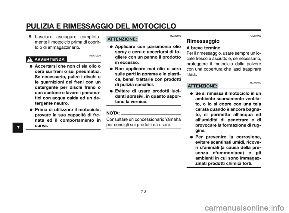 YAMAHA XT660Z 2010 Manuale duso (in Italian) PULIZIA E RIMESSAGGIO DEL MOTOCICLO
7-3
1
2
3
4
5
6
7
8
9
10
8. Lasciare asciugare completa-
mente il motociclo prima di coprir-
lo o di immagazzinarlo.
HWA10930
AVVERTENZA0
●Accertarsi che non ci s YAMAHA XT660Z 2010 Manuale duso (in Italian) PULIZIA E RIMESSAGGIO DEL MOTOCICLO
7-3
1
2
3
4
5
6
7
8
9
10
8. Lasciare asciugare completa-
mente il motociclo prima di coprir-
lo o di immagazzinarlo.
HWA10930
AVVERTENZA0
●Accertarsi che non ci s