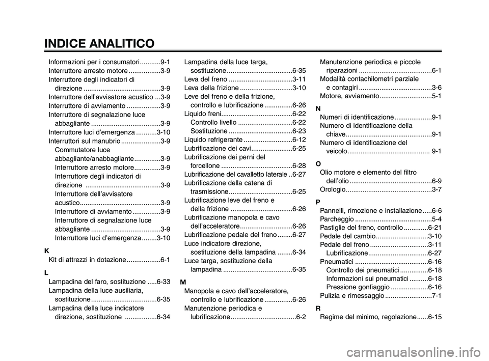 YAMAHA XT660Z 2010 Manuale duso (in Italian) INDICE ANALITICO
1
2
3
4
5
6
7
8
9
10
Informazioni per i consumatori ...........9-1
Interruttore arresto motore .................3-9
Interruttore degli indicatori di
direzione ....................... YAMAHA XT660Z 2010 Manuale duso (in Italian) INDICE ANALITICO
1
2
3
4
5
6
7
8
9
10
Informazioni per i consumatori ...........9-1
Interruttore arresto motore .................3-9
Interruttore degli indicatori di
direzione .......................