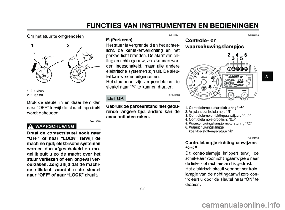 YAMAHA XT660Z 2010  Instructieboekje (in Dutch) 1
2
3
4
5
6
7
8
9
10
FUNCTIES VAN INSTRUMENTEN EN BEDIENINGEN
3-3
Om het stuur te ontgrendelen
1. Drukken
2. Draaien
Druk de sleutel in en draai hem dan
naar “OFF” terwijl de sleutel ingedrukt
wor