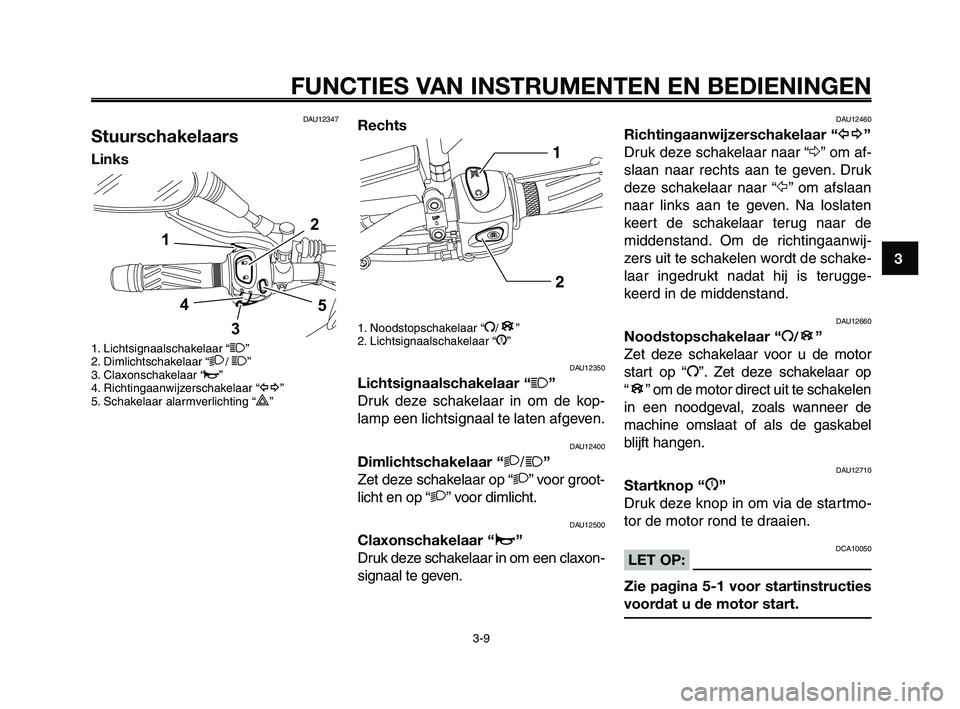 YAMAHA XT660Z 2010  Instructieboekje (in Dutch) 1
2
3
4
5
6
7
8
9
10
FUNCTIES VAN INSTRUMENTEN EN BEDIENINGEN
3-9
DAU12347
Stuurschakelaars
Links
1. Lichtsignaalschakelaar “1”
2. Dimlichtschakelaar “2/ 1”
3. Claxonschakelaar “o”
4. Rich