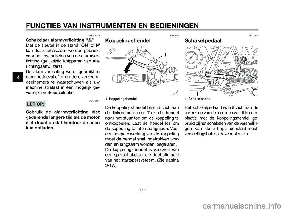 YAMAHA XT660Z 2010  Instructieboekje (in Dutch) FUNCTIES VAN INSTRUMENTEN EN BEDIENINGEN
3-10
1
2
3
4
5
6
7
8
9
10
DAU12733
Schakelaar alarmverlichting “r”
Met de sleutel in de stand “ON” of F
kan deze schakelaar worden gebruikt
voor het in
