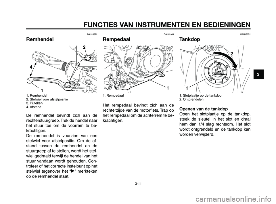 YAMAHA XT660Z 2010 Instructieboekje (in Dutch) 1
2
3
4
5
6
7
8
9
10
FUNCTIES VAN INSTRUMENTEN EN BEDIENINGEN
3-11
DAU26822
Remhendel
1. Remhendel
2. Stelwiel voor afstelpositie
3. Pijlteken
4. Afstand
De remhendel bevindt zich aan de
rechterstuurg YAMAHA XT660Z 2010 Instructieboekje (in Dutch) 1
2
3
4
5
6
7
8
9
10
FUNCTIES VAN INSTRUMENTEN EN BEDIENINGEN
3-11
DAU26822
Remhendel
1. Remhendel
2. Stelwiel voor afstelpositie
3. Pijlteken
4. Afstand
De remhendel bevindt zich aan de
rechterstuurg