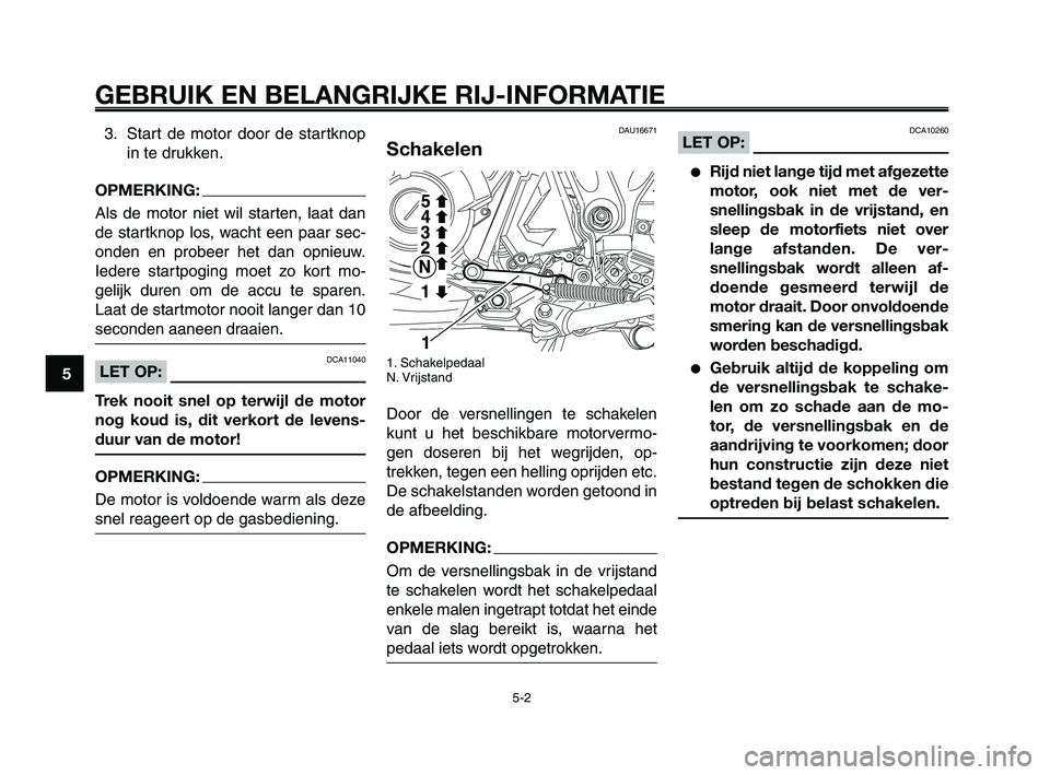 YAMAHA XT660Z 2010 Instructieboekje (in Dutch) GEBRUIK EN BELANGRIJKE RIJ-INFORMATIE
3. Start de motor door de startknop
in te drukken.
OPMERKING:
Als de motor niet wil starten, laat dan
de startknop los, wacht een paar sec-
onden en probeer het d YAMAHA XT660Z 2010 Instructieboekje (in Dutch) GEBRUIK EN BELANGRIJKE RIJ-INFORMATIE
3. Start de motor door de startknop
in te drukken.
OPMERKING:
Als de motor niet wil starten, laat dan
de startknop los, wacht een paar sec-
onden en probeer het d