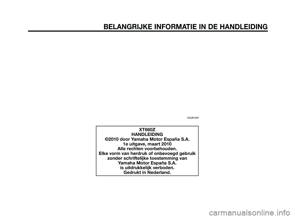 YAMAHA XT660Z 2010  Instructieboekje (in Dutch) BELANGRIJKE INFORMATIE IN DE HANDLEIDING
DAUB1230
XT660Z
HANDLEIDING
©2010 door Yamaha Motor España S.A. 1e uitgave, maart 2010
Alle rechten voorbehouden.
Elke vorm van herdruk of onbevoegd gebruik 