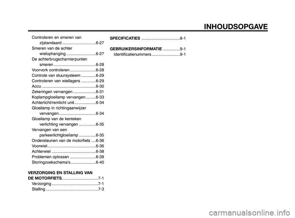 YAMAHA XT660Z 2010  Instructieboekje (in Dutch) INHOUDSOPGAVE
Controleren en smeren van
zijstandaard ..............................6-27
Smeren van de achter
wielophanging ..........................6-27
De achterbrugscharnierpunten 
smeren .........