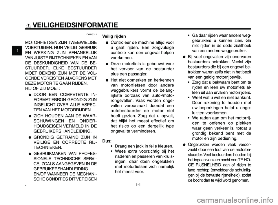 YAMAHA XT660Z 2010  Instructieboekje (in Dutch) 1-1
1
2
3
4
5
6
7
8
9
10
VEILIGHEIDSINFORMATIE
DAU10311
MOTORFIETSEN ZIJN TWEEWIELIGE
VOERTUIGEN. HUN VEILIG GEBRUIK
EN WERKING ZIJN AFHANKELIJK
VAN JUISTE RIJTECHNIEKEN EN VAN
DE DESKUNDIGHEID VAN DE