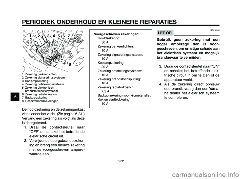 YAMAHA XT660Z 2010  Instructieboekje (in Dutch) PERIODIEK ONDERHOUD EN KLEINERE REPARATIES
6-32
1
2
3
4
5
6
7
8
9
10
DCA10640LET OP:
Gebruik geen zekering met een
hoger ampèrage dan is voor-
geschreven, om ernstige schade aan
het elektrisch systee