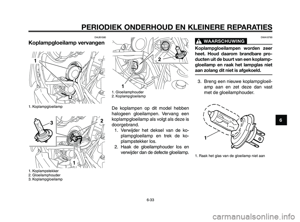 YAMAHA XT660Z 2010  Instructieboekje (in Dutch) 1
2
3
4
5
6
7
8
9
10
PERIODIEK ONDERHOUD EN KLEINERE REPARATIES
6-33
DAUB1580 
Koplampgloeilamp vervangen
1. Koplampgloeilamp
1. Koplampstekker
2. Gloeilamphouder
3. Koplampgloeilamp
DWA10790
WAARSCHU