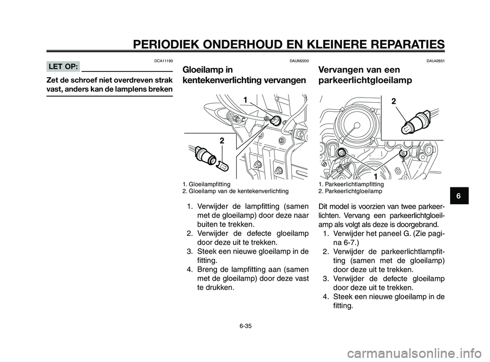 YAMAHA XT660Z 2010  Instructieboekje (in Dutch) 1
2
3
4
5
6
7
8
9
10
PERIODIEK ONDERHOUD EN KLEINERE REPARATIES
6-35
DAUM2200
Gloeilamp in
kentekenverlichting vervangen
1. Gloeilampfitting
2. Gloeilamp van de kentekenverlichting
1. Verwijder de lam