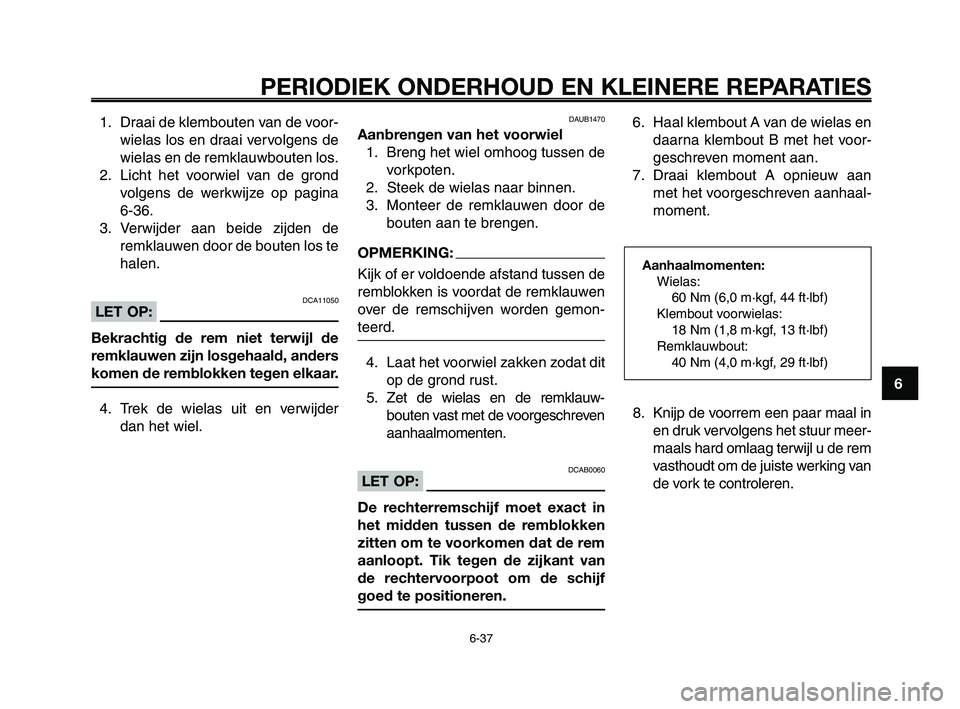 YAMAHA XT660Z 2010  Instructieboekje (in Dutch) 1
2
3
4
5
6
7
8
9
10
PERIODIEK ONDERHOUD EN KLEINERE REPARATIES
6-37
1. Draai de klembouten van de voor-
wielas los en draai vervolgens de
wielas en de remklauwbouten los.
2. Licht het voorwiel van de