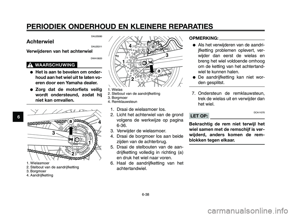 YAMAHA XT660Z 2010  Instructieboekje (in Dutch) PERIODIEK ONDERHOUD EN KLEINERE REPARATIES
6-38
1
2
3
4
5
6
7
8
9
10
OPMERKING:
●Als het verwijderen van de aandri-
jfketting problemen oplevert, ver-
wijder dan eerst de wielas en
breng het wiel vo