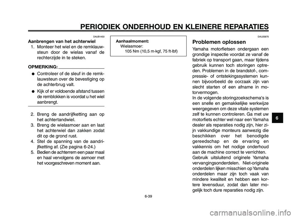 YAMAHA XT660Z 2010  Instructieboekje (in Dutch) 1
2
3
4
5
6
7
8
9
10
PERIODIEK ONDERHOUD EN KLEINERE REPARATIES
6-39
DAUB1450
Aanbrengen van het achterwiel
1. Monteer het wiel en de remklauw-
steun door de wielas vanaf de
rechterzijde in te steken.