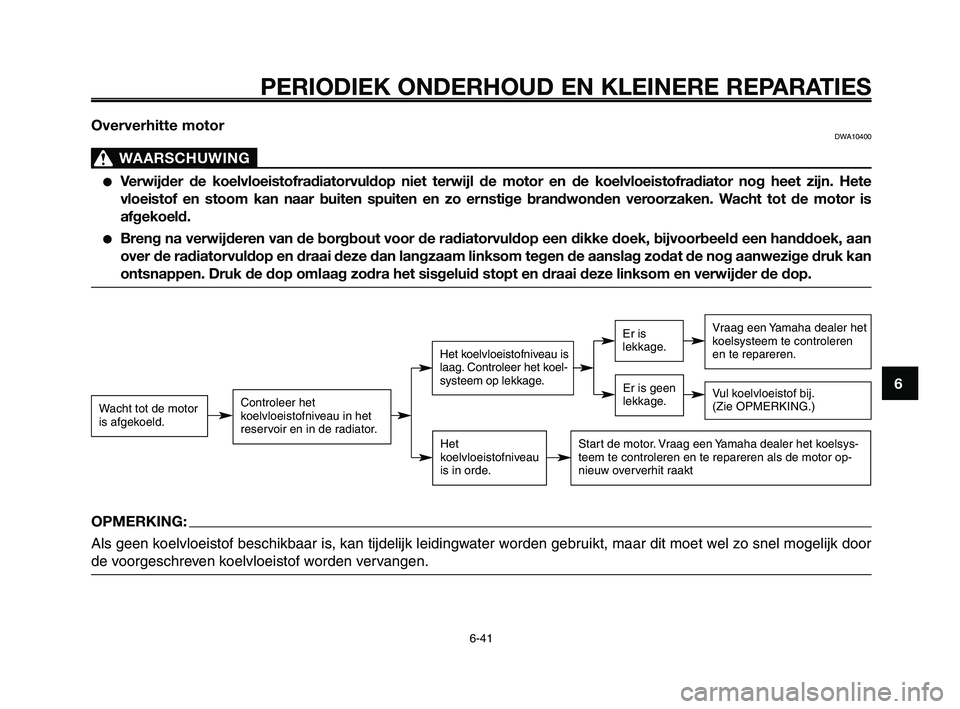 YAMAHA XT660Z 2010  Instructieboekje (in Dutch) 1
2
3
4
5
6
7
8
9
10
PERIODIEK ONDERHOUD EN KLEINERE REPARATIES
6-41
Oververhitte motorDWA10400
WAARSCHUWING0
●Verwijder de koelvloeistofradiatorvuldop niet terwijl de motor en de koelvloeistofradia
