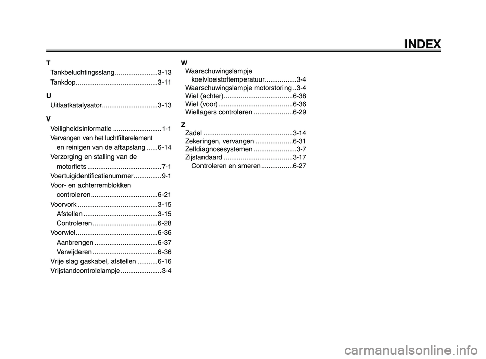 YAMAHA XT660Z 2010  Instructieboekje (in Dutch) 1
2
3
4
5
6
7
8
9
10
INDEX
T
Tankbeluchtingsslang .......................3-13
Tankdop............................................3-11
U
Uitlaatkatalysator..............................3-13
V
Veilighei