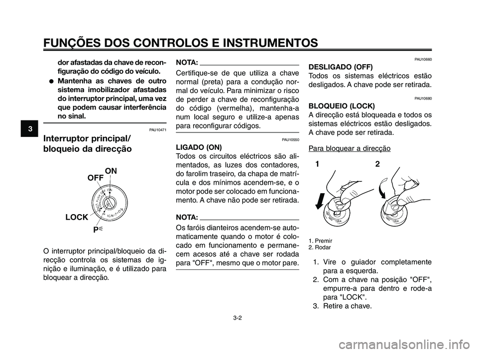 YAMAHA XT660Z 2010  Manual de utilização (in Portuguese) FUNÇÕES DOS CONTROLOS E INSTRUMENTOS
3-2
1
2
3
4
5
6
7
8
9
10
dor afastadas da chave de recon-
figuração do código do veículo.
●Mantenha as chaves de outro
sistema imobilizador afastadas
do in