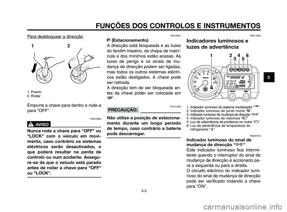 YAMAHA XT660Z 2010  Manual de utilização (in Portuguese) 1
2
3
4
5
6
7
8
9
10
FUNÇÕES DOS CONTROLOS E INSTRUMENTOS
3-3
Para desbloquear a direcção
1. Premir
2. Rodar
Empurre a chave para dentro e rode-a
para "OFF".
PWA10060
AVISO0
Nunca rode a chave par