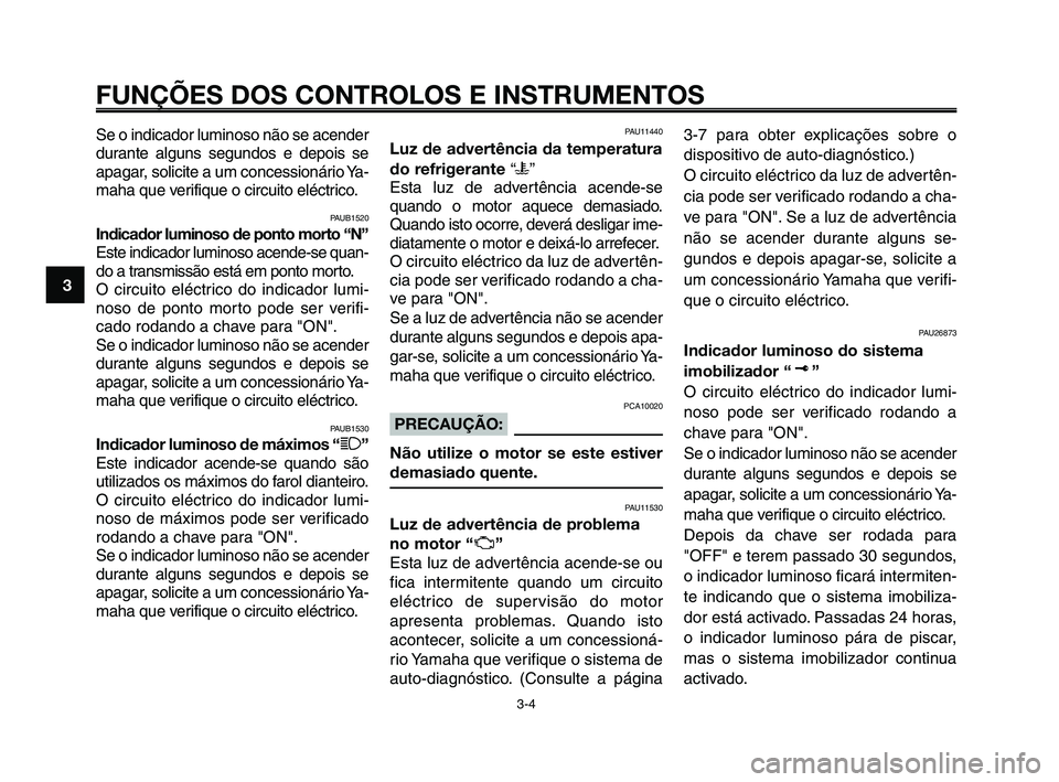 YAMAHA XT660Z 2010  Manual de utilização (in Portuguese) FUNÇÕES DOS CONTROLOS E INSTRUMENTOS
3-4
1
2
3
4
5
6
7
8
9
10
Se o indicador luminoso não se acender
durante alguns segundos e depois se
apagar, solicite a um concessionário Ya-
maha que verifique