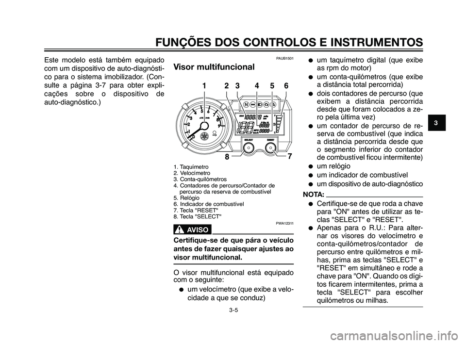 YAMAHA XT660Z 2010  Manual de utilização (in Portuguese) Este modelo está também equipado
com um dispositivo de auto-diagnósti-
co para o sistema imobilizador. (Con-
sulte a página 3-7 para obter expli-
cações sobre o dispositivo de
auto-diagnóstico.