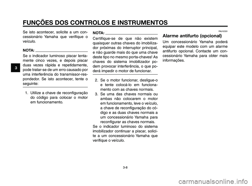 YAMAHA XT660Z 2010  Manual de utilização (in Portuguese) FUNÇÕES DOS CONTROLOS E INSTRUMENTOS
3-8
1
2
3
4
5
6
7
8
9
10
Se isto acontecer, solicite a um con-
cessionário Yamaha que verifique o
veículo.
NOTA:
Se o indicador luminoso piscar lenta-
mente ci