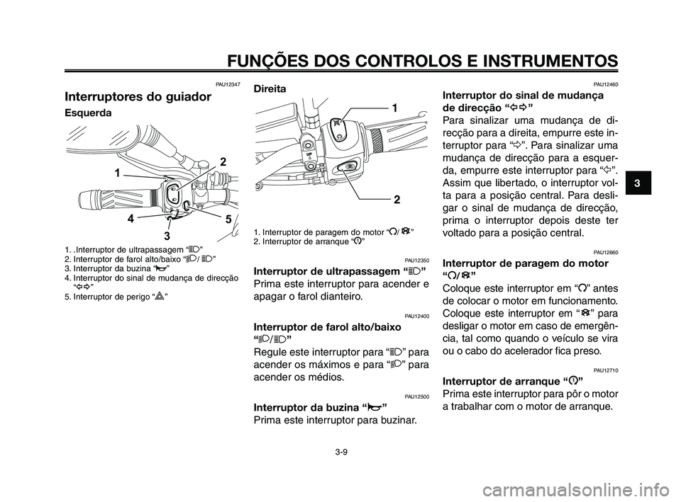 YAMAHA XT660Z 2010  Manual de utilização (in Portuguese) 1
2
3
4
5
6
7
8
9
10
FUNÇÕES DOS CONTROLOS E INSTRUMENTOS
3-9
PAU12347
Interruptores do guiador
Esquerda
1. .Interruptor de ultrapassagem “1”
2. Interruptor de farol alto/baixo “2/ 1”
3. Int