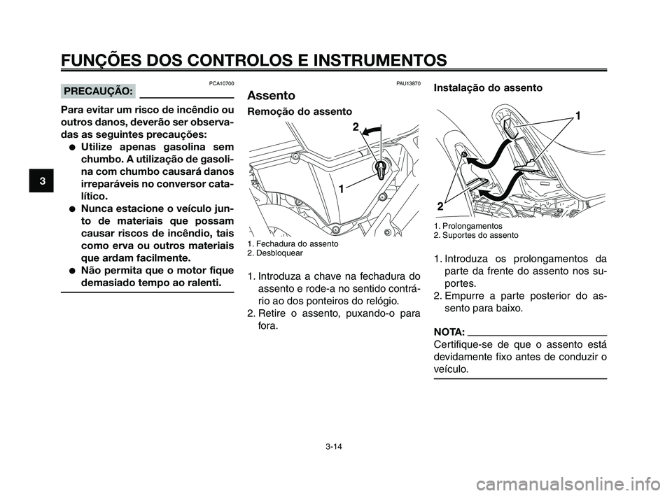 YAMAHA XT660Z 2010  Manual de utilização (in Portuguese) FUNÇÕES DOS CONTROLOS E INSTRUMENTOS
3-14
1
2
3
4
5
6
7
8
9
10
Instalação do assento
1. Prolongamentos
2. Suportes do assento
1. Introduza os prolongamentos da
parte da frente do assento nos su-
p