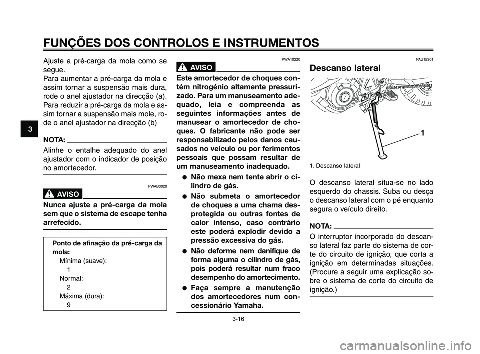 YAMAHA XT660Z 2010  Manual de utilização (in Portuguese) FUNÇÕES DOS CONTROLOS E INSTRUMENTOS
3-16
1
2
3
4
5
6
7
8
9
10
PWA10220
AVISO0
Este amortecedor de choques con-
tém nitrogénio altamente pressuri-
zado. Para um manuseamento ade-
quado, leia e com
