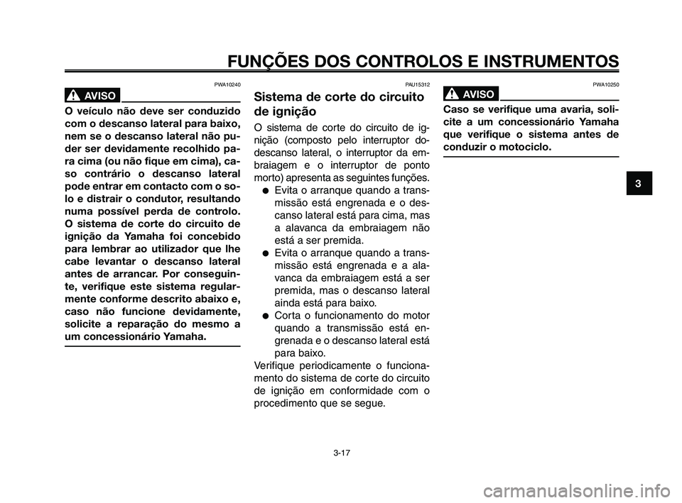YAMAHA XT660Z 2010  Manual de utilização (in Portuguese) PAU15312
Sistema de corte do circuito
de ignição
O sistema de corte do circuito de ig-
nição (composto pelo interruptor do-
descanso lateral, o interruptor da em-
braiagem e o interruptor de ponto