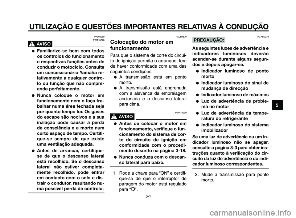 YAMAHA XT660Z 2010  Manual de utilização (in Portuguese) 1
2
3
4
5
6
7
8
9
10
UTILIZAÇÃO E QUESTÕES IMPORTANTES RELATIVAS À CONDUÇÃO
PAU15950
PWA10270
AVISO0
●Familiarize-se bem com todos
os controlos do funcionamento
e respectivas funções antes d