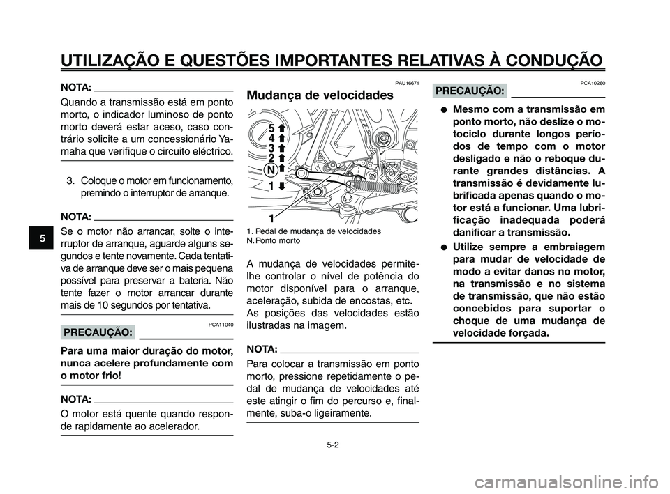 YAMAHA XT660Z 2010  Manual de utilização (in Portuguese) UTILIZAÇÃO E QUESTÕES IMPORTANTES RELATIVAS À CONDUÇÃO
NOTA:
Quando a transmissão está em ponto
morto, o indicador luminoso de ponto
morto deverá estar aceso, caso con-
trário solicite a um 