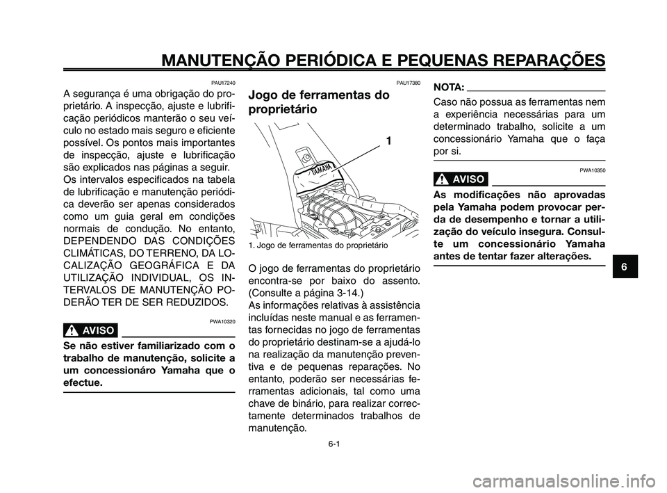 YAMAHA XT660Z 2010  Manual de utilização (in Portuguese) 1
2
3
4
5
6
7
8
9
10
MANUTENÇÃO PERIÓDICA E PEQUENAS REPARAÇÕES
PAU17240
A segurança é uma obrigação do pro-
prietário. A inspecção, ajuste e lubrifi-
cação periódicos manterão o seu v