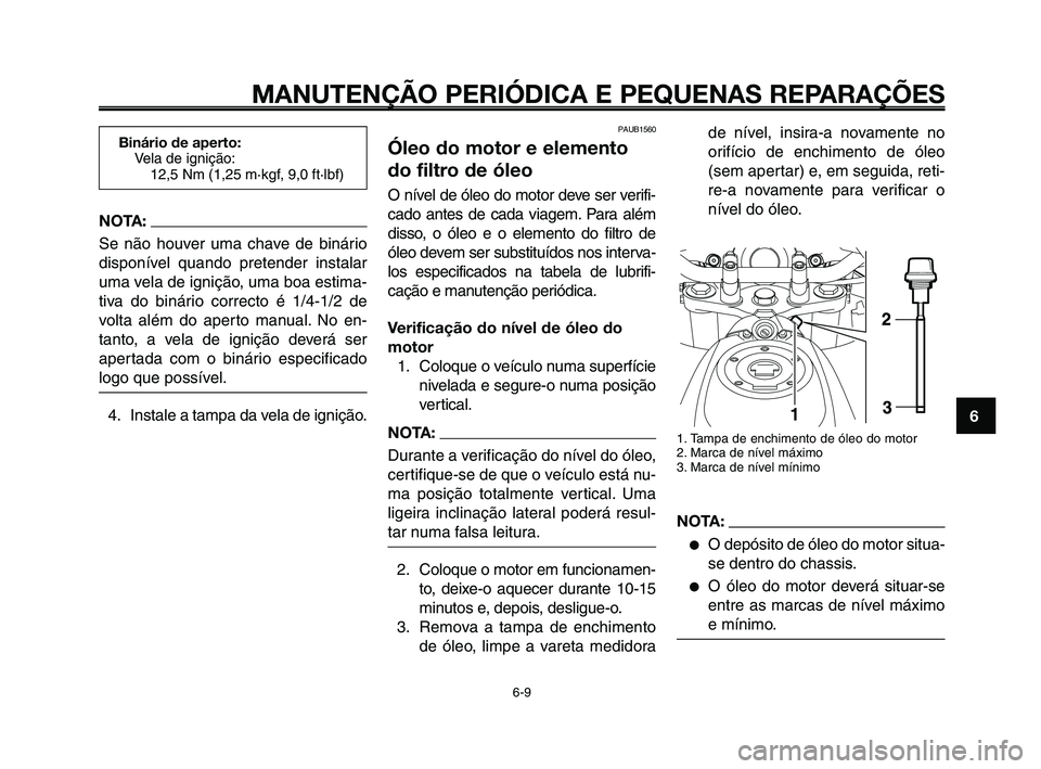 YAMAHA XT660Z 2010  Manual de utilização (in Portuguese) 1
2
3
4
5
6
7
8
9
10
MANUTENÇÃO PERIÓDICA E PEQUENAS REPARAÇÕES
6-9
PAUB1560
Óleo do motor e elemento
do filtro de óleo
O nível de óleo do motor deve ser verifi-
cado antes de cada viagem. Pa