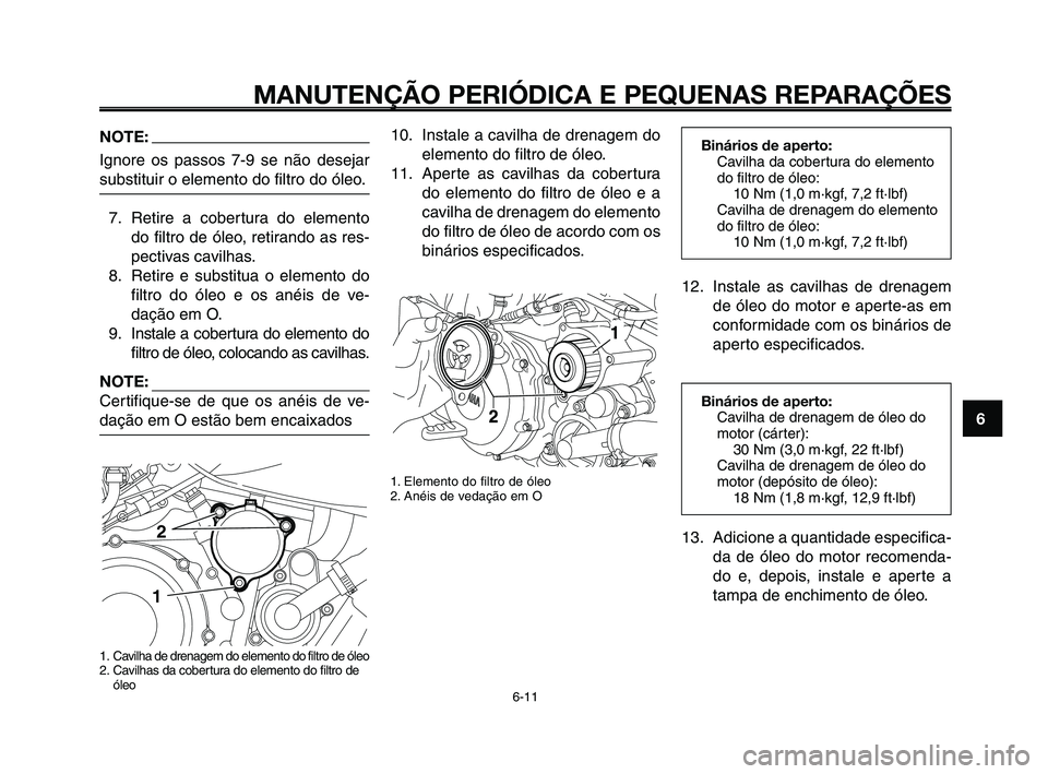 YAMAHA XT660Z 2010  Manual de utilização (in Portuguese) 1
2
3
4
5
6
7
8
9
10
MANUTENÇÃO PERIÓDICA E PEQUENAS REPARAÇÕES
6-11
Binários de aperto:
Cavilha da cobertura do elemento
do filtro de óleo:
10 Nm (1,0 m·kgf, 7,2 ft·lbf)
Cavilha de drenagem 