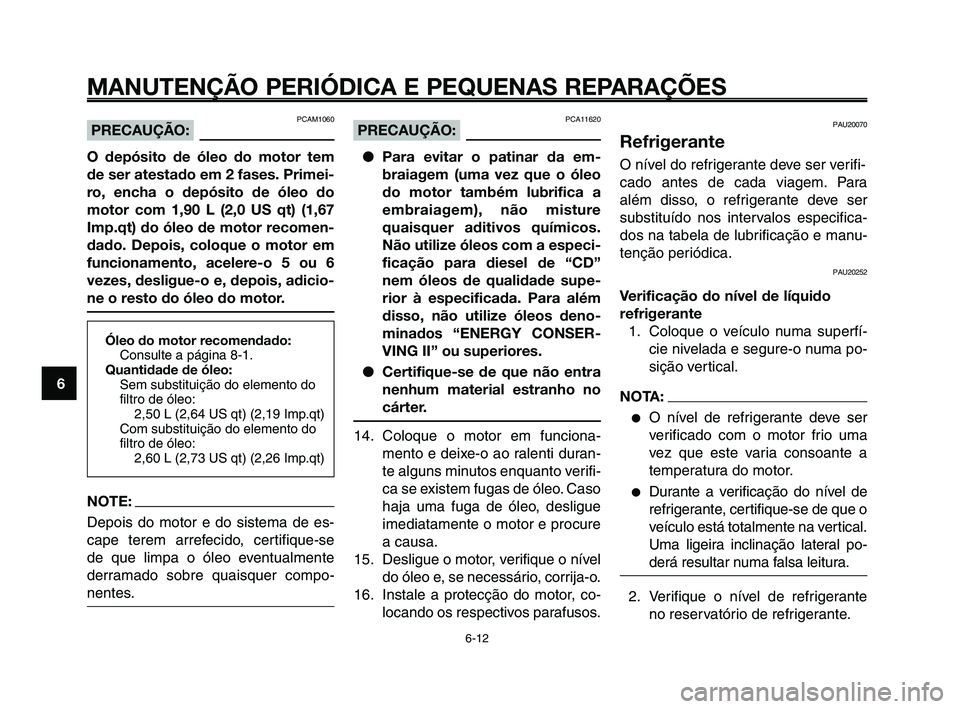 YAMAHA XT660Z 2010  Manual de utilização (in Portuguese) MANUTENÇÃO PERIÓDICA E PEQUENAS REPARAÇÕES
6-12
1
2
3
4
5
6
7
8
9
10
PAU20070
Refrigerante
O nível do refrigerante deve ser verifi-
cado antes de cada viagem. Para
além disso, o refrigerante de