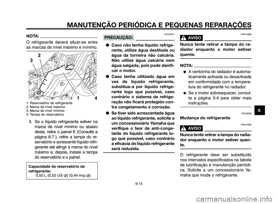 YAMAHA XT660Z 2010  Manual de utilização (in Portuguese) 1
2
3
4
5
6
7
8
9
10
MANUTENÇÃO PERIÓDICA E PEQUENAS REPARAÇÕES
6-13
NOTA:
O refrigerante deverá situar-se entre
as marcas de nível máximo e mínimo.
1. Reservatório de refrigerante 
2. Marca