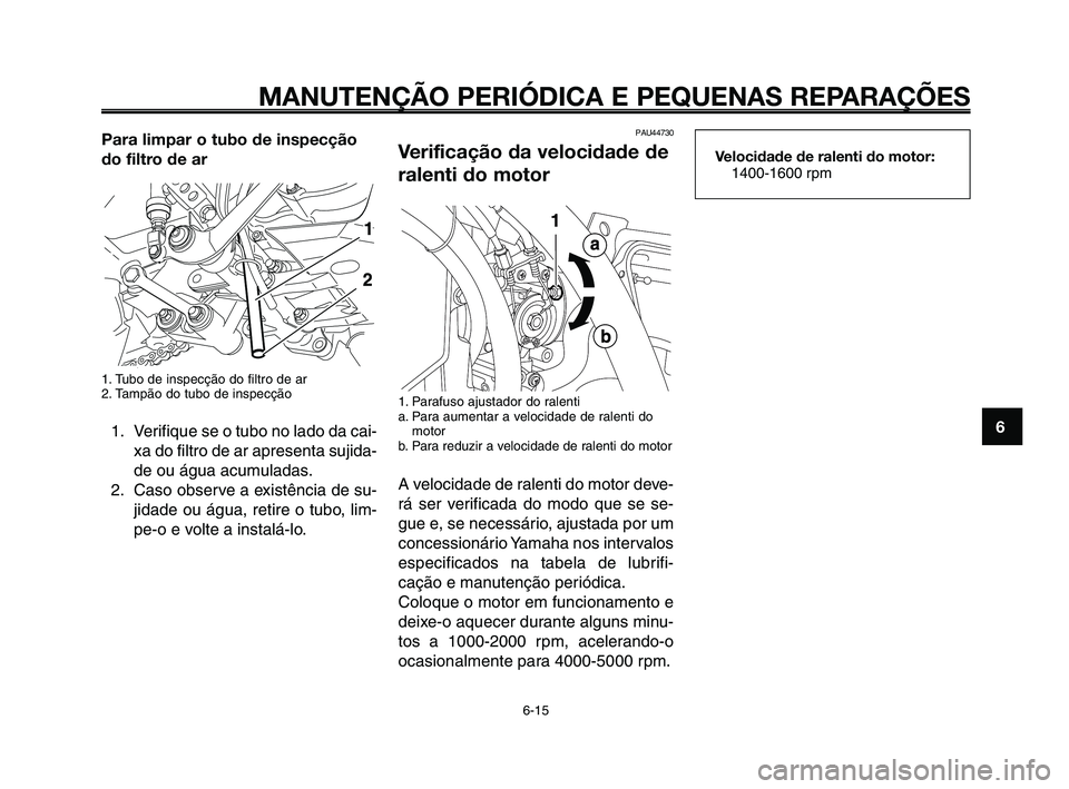 YAMAHA XT660Z 2010  Manual de utilização (in Portuguese) 1
2
3
4
5
6
7
8
9
10
MANUTENÇÃO PERIÓDICA E PEQUENAS REPARAÇÕES
6-15
Para limpar o tubo de inspecção
do filtro de ar
1. Tubo de inspecção do filtro de ar
2. Tampão do tubo de inspecção
1. 