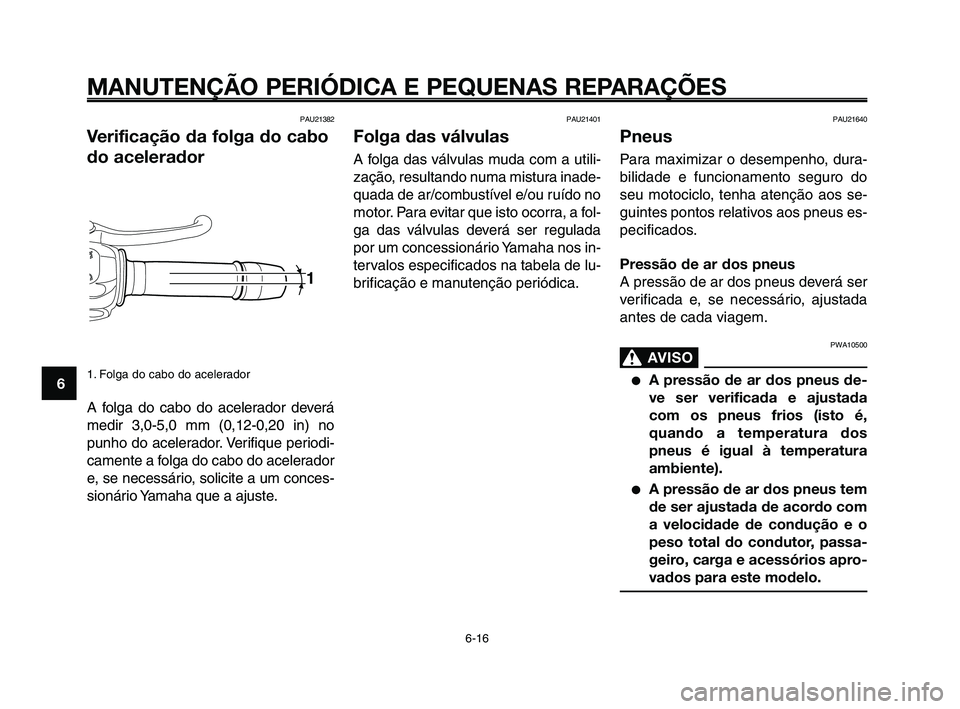 YAMAHA XT660Z 2010  Manual de utilização (in Portuguese) MANUTENÇÃO PERIÓDICA E PEQUENAS REPARAÇÕES
6-16
1
2
3
4
5
6
7
8
9
10
PAU21640
Pneus
Para maximizar o desempenho, dura-
bilidade e funcionamento seguro do
seu motociclo, tenha atenção aos se-
gu