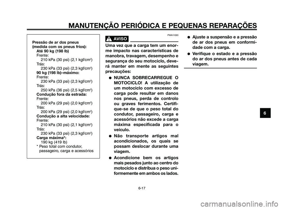 YAMAHA XT660Z 2010  Manual de utilização (in Portuguese) 1
2
3
4
5
6
7
8
9
10
MANUTENÇÃO PERIÓDICA E PEQUENAS REPARAÇÕES
6-17
PWA11020
AVISO0
Uma vez que a carga tem um enor-
me impacto nas características de
manobra, travagem, desempenho e
segurança