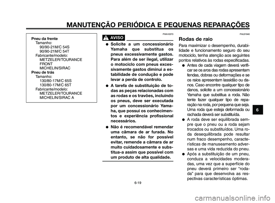 YAMAHA XT660Z 2010  Manual de utilização (in Portuguese) 1
2
3
4
5
6
7
8
9
10
MANUTENÇÃO PERIÓDICA E PEQUENAS REPARAÇÕES
6-19
Pneu da frente
Tamanho:
90/90-21M/C 54S
90/90-21M/C 54T
Fabricante/modelo:
METZELER/TOURANCE
FRONT
MICHELIN/SIRAC
Pneu de trá