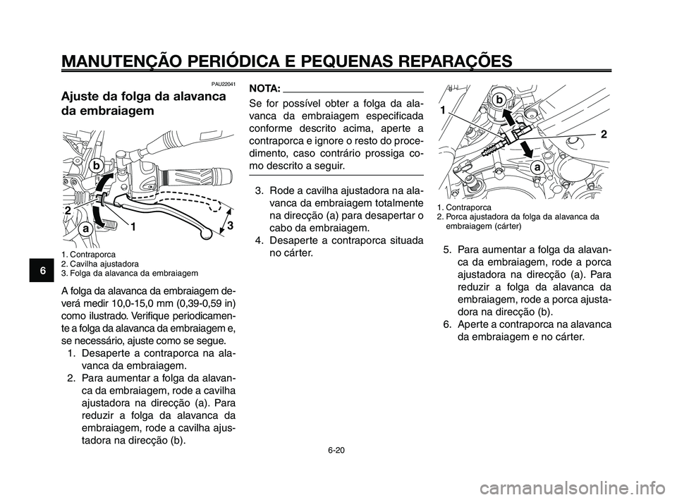 YAMAHA XT660Z 2010  Manual de utilização (in Portuguese) MANUTENÇÃO PERIÓDICA E PEQUENAS REPARAÇÕES
6-20
1
2
3
4
5
6
7
8
9
10
NOTA:
Se for possível obter a folga da ala-
vanca da embraiagem especificada
conforme descrito acima, aperte a
contraporca e 