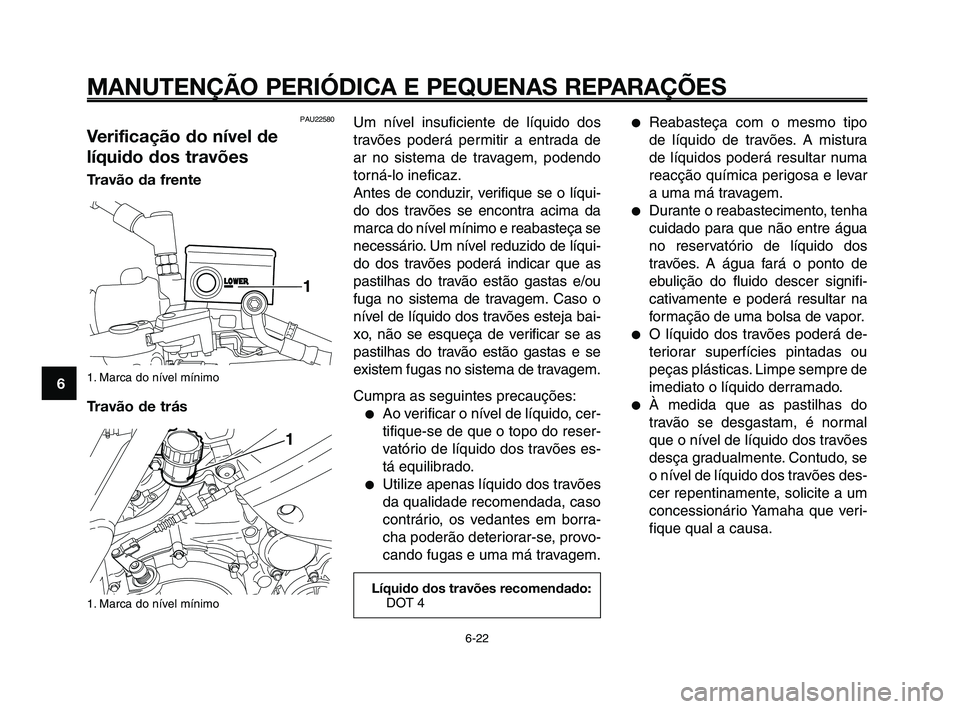 YAMAHA XT660Z 2010  Manual de utilização (in Portuguese) MANUTENÇÃO PERIÓDICA E PEQUENAS REPARAÇÕES
6-22
1
2
3
4
5
6
7
8
9
10
Um nível insuficiente de líquido dos
travões poderá permitir a entrada de
ar no sistema de travagem, podendo
torná-lo ine
