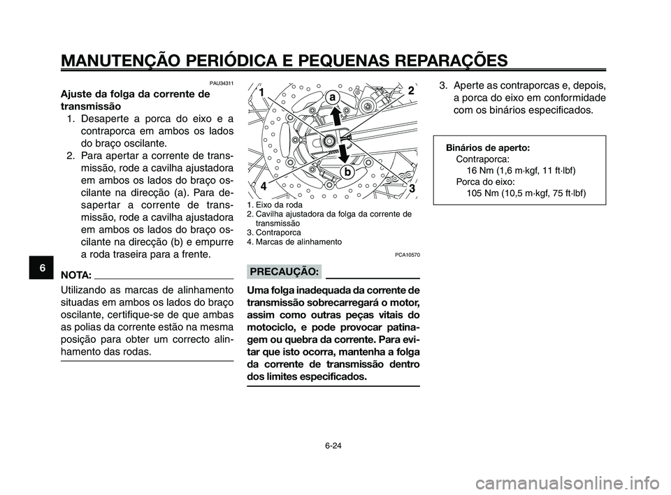 YAMAHA XT660Z 2010  Manual de utilização (in Portuguese) MANUTENÇÃO PERIÓDICA E PEQUENAS REPARAÇÕES
6-24
1
2
3
4
5
6
7
8
9
10
1. Eixo da roda
2. Cavilha ajustadora da folga da corrente de
transmissão
3. Contraporca
4. Marcas de alinhamento
PCA10570
PR