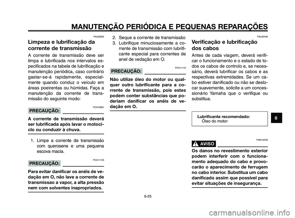 YAMAHA XT660Z 2010  Manual de utilização (in Portuguese) 1
2
3
4
5
6
7
8
9
10
MANUTENÇÃO PERIÓDICA E PEQUENAS REPARAÇÕES
6-25
PAU23022
Limpeza e lubrificação da
corrente de transmissão
A corrente de transmissão deve ser
limpa e lubrificada nos inte