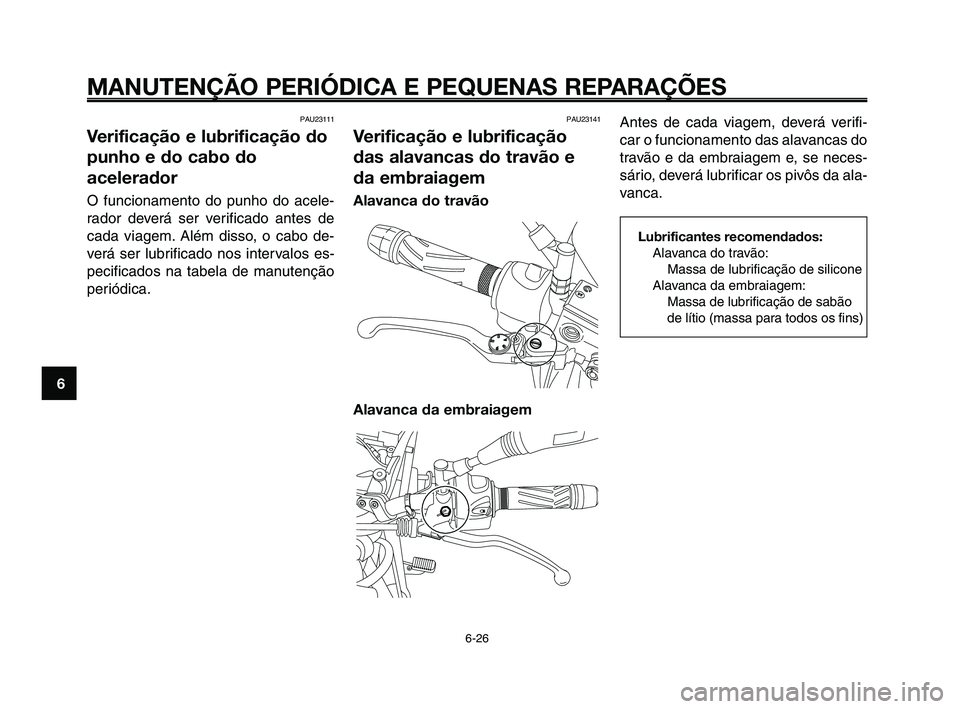 YAMAHA XT660Z 2010  Manual de utilização (in Portuguese) MANUTENÇÃO PERIÓDICA E PEQUENAS REPARAÇÕES
6-26
1
2
3
4
5
6
7
8
9
10
Antes de cada viagem, deverá verifi-
car o funcionamento das alavancas do
travão e da embraiagem e, se neces-
sário, dever
